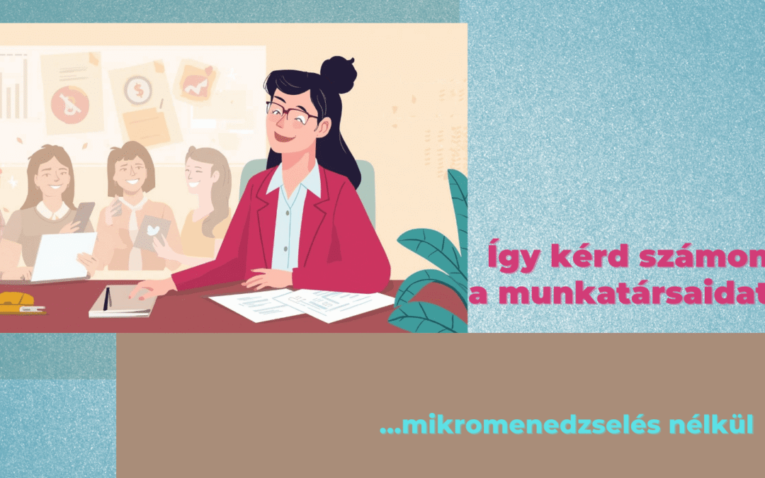 Hogyan kérd számon a munkatársakat mikromenedzselés nélkül – fő tanulságok